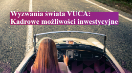 Świat VUCA – inwestycje w HR kluczem do sukcesu w niestabilnym otoczeniu bizneso